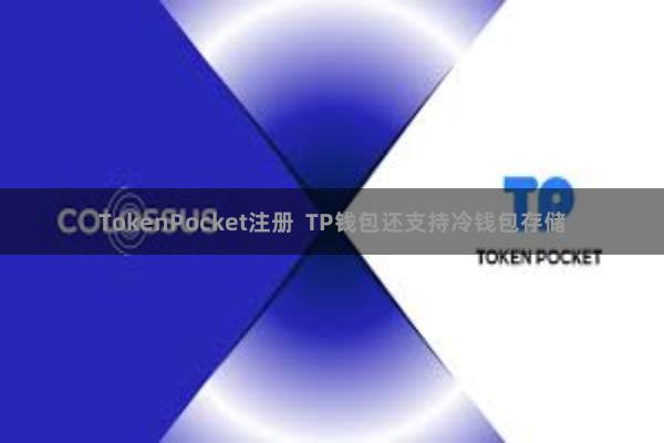 TokenPocket注册 TP钱包还支持冷钱包存储