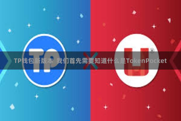TP钱包新版本 我们首先需要知道什么是TokenPocket