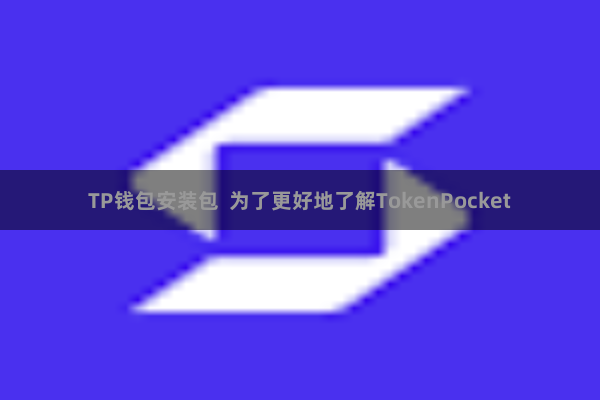 TP钱包安装包 为了更好地了解TokenPocket