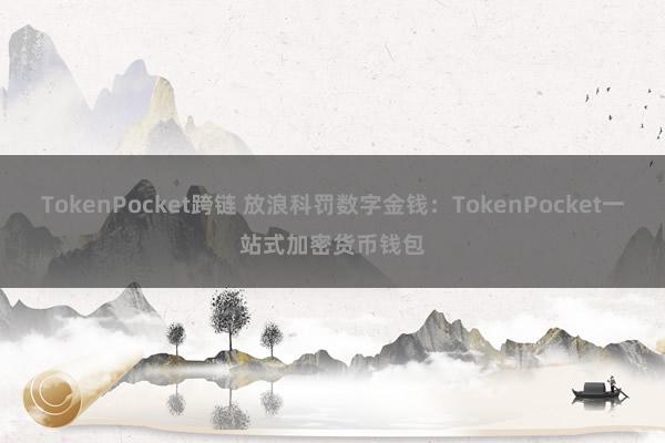 TokenPocket跨链 放浪科罚数字金钱：TokenPocket一站式加密货币钱包