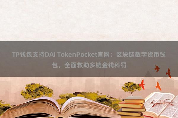 TP钱包支持DAI TokenPocket官网：区块链数字货币钱包，全面救助多链金钱科罚