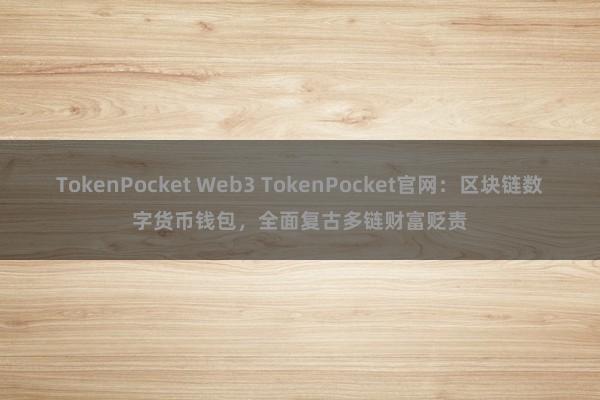 TokenPocket Web3 TokenPocket官网：区块链数字货币钱包，全面复古多链财富贬责