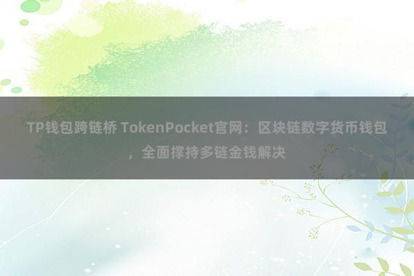 TP钱包跨链桥 TokenPocket官网：区块链数字货币钱包，全面撑持多链金钱解决