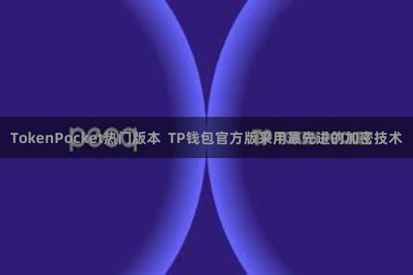 TokenPocket热门版本  TP钱包官方版采用最先进的加密技术