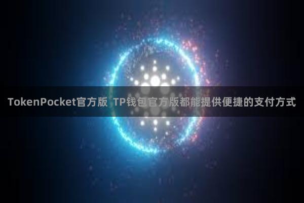 TokenPocket官方版  TP钱包官方版都能提供便捷的支付方式